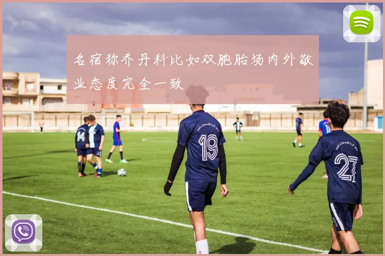 名宿称乔丹科比如双胞胎场内外敬业态度完全一致