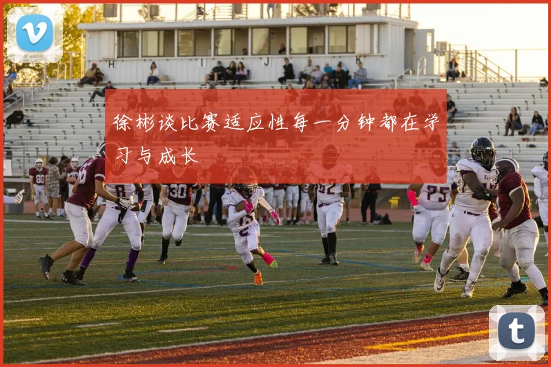 徐彬谈比赛适应性每一分钟都在学习与成长