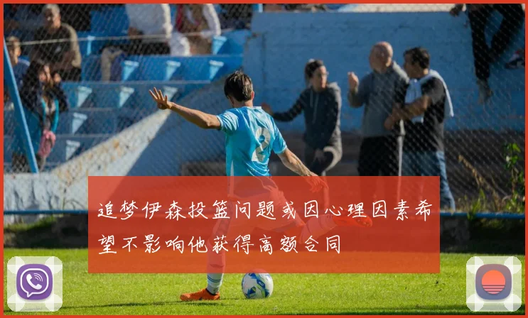 追梦伊森投篮问题或因心理因素希望不影响他获得高额合同