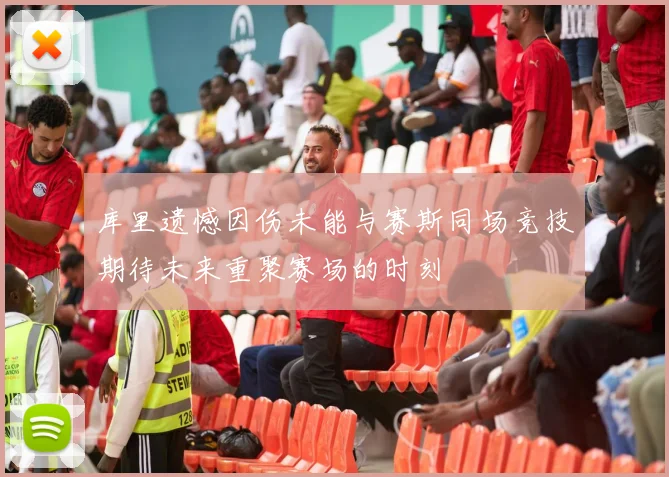 库里遗憾因伤未能与赛斯同场竞技期待未来重聚赛场的时刻