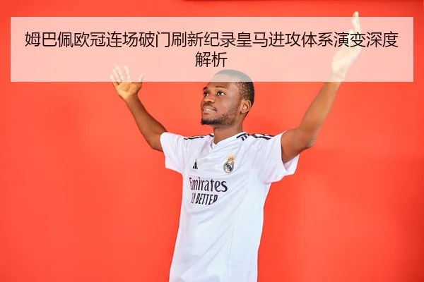 姆巴佩欧冠连场破门刷新纪录皇马进攻体系演变深度解析